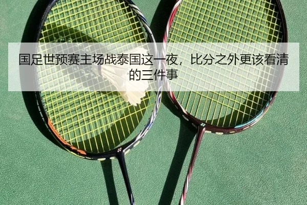 国足世预赛主场战泰国这一夜，比分之外更该看清的三件事 - kaiyun